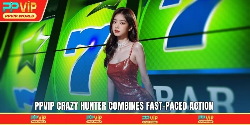 PPVIP Crazy Hunter combines fast-paced action 