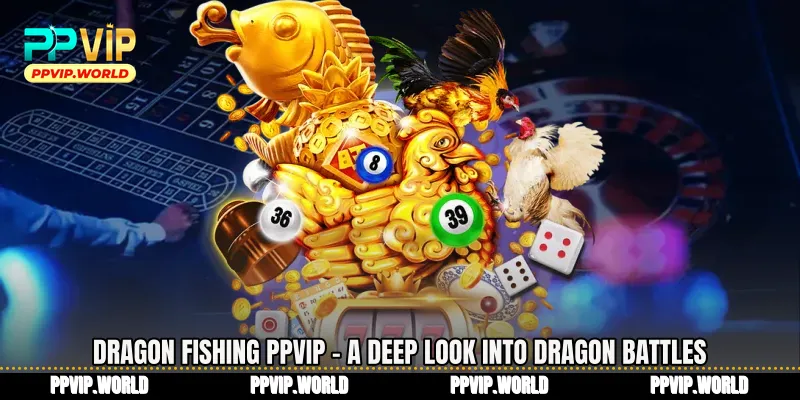 Dragon Fishing PPVIP - A Deep Look Into Dragon Battles