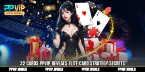 32 Cards PPVIP Reveals Elite Card Strategy Secrets