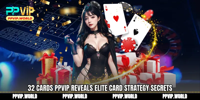 32 Cards PPVIP Reveals Elite Card Strategy Secrets